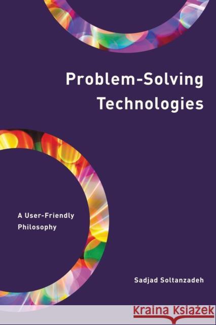 Problem-Solving Technologies: A User-Friendly Philosophy Sadjad Soltanzadeh 9781538157893 Rowman & Littlefield Publishers
