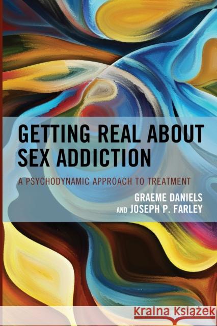 Getting Real about Sex Addiction: A Psychodynamic Approach to Treatment Daniels, Graeme 9781538158050 Rowman & Littlefield Publishers