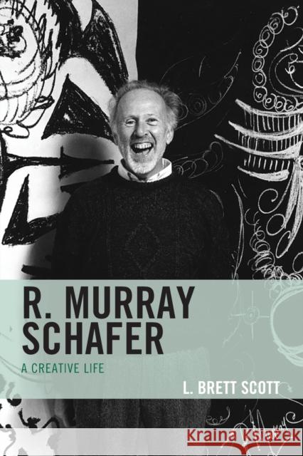 R. Murray Schafer: A Creative Life L. Brett Scott 9781538158234