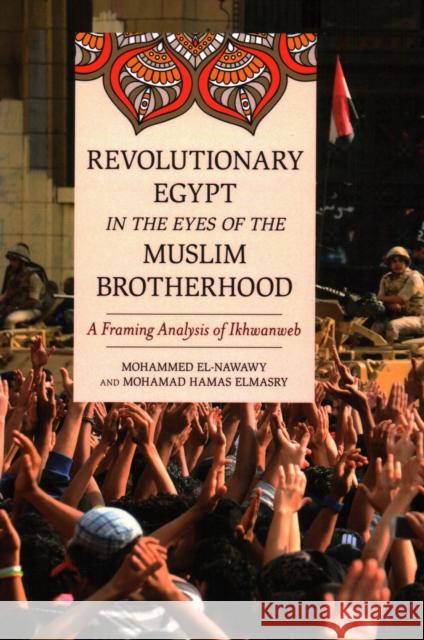 Revolutionary Egypt in the Eyes of the Muslim Brotherhood: A Framing Analysis of Ikhwanweb Mohammed El-Nawawy Mohamad Hamas Elmasry 9781538158265 Rowman & Littlefield Publishers