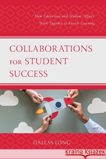 Collaborations for Student Success: How Librarians and Student Affairs Work Together to Enrich Learning Dallas Long 9781538158395 Rowman & Littlefield Publishers