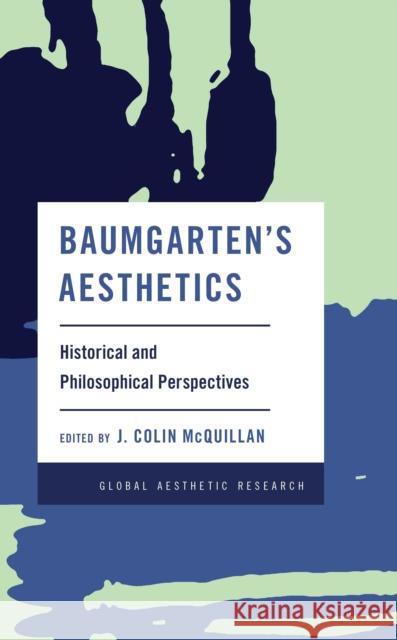Baumgarten's Aesthetics: Historical and Philosophical Perspectives J. Colin McQuillan 9781538158425 Rowman & Littlefield Publishers