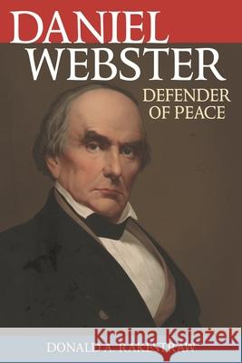 Daniel Webster: Defender of Peace Donald a. Rakestraw Joseph A. Fry 9781538158449