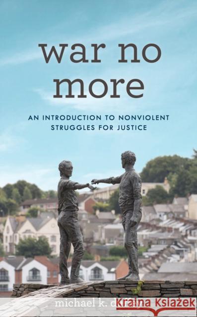 War No More: An Introduction to Nonviolent Struggles for Justice Michael K. Duffey 9781538158579