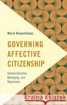 Governing Affective Citizenship: Denaturalization, Belonging, and Repression Marie Beauchamps 9781538158678 Rowman & Littlefield Publishers