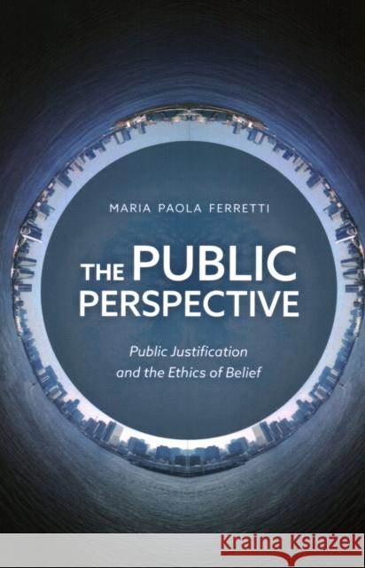 The Public Perspective: Public Justification and the Ethics of Belief Maria Paola Ferretti 9781538158692