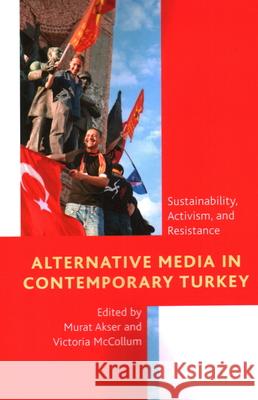 Alternative Media in Contemporary Turkey: Sustainability, Activism, and Resistance Murat Akser Victoria McCollum 9781538158715 Rowman & Littlefield Publishers