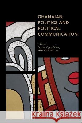 Ghanaian Politics and Political Communication Samuel Gyasi Obeng Emmanuel Debrah 9781538158838