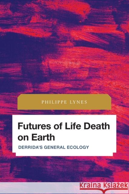 Futures of Life Death on Earth: Derrida's General Ecology Philippe Lynes 9781538158845 Rowman & Littlefield Publishers