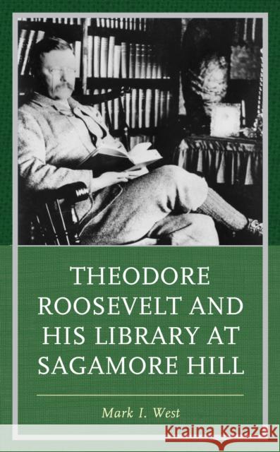 Theodore Roosevelt and His Library at Sagamore Hill Mark I. West 9781538159354 Rowman & Littlefield Publishers