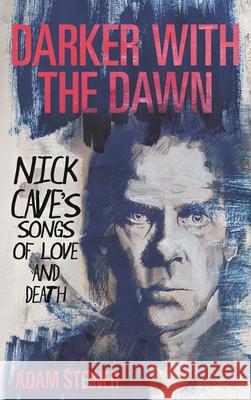 Darker with the Dawn: Nick Cave's Songs of Love and Death Adam Steiner 9781538160350 Rowman & Littlefield