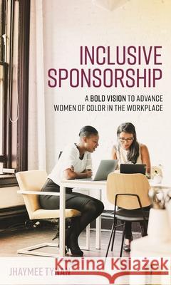 Inclusive Sponsorship: A Bold Vision to Advance Women of Color in the Workplace Tynan, Jhaymee 9781538160398 Rowman & Littlefield