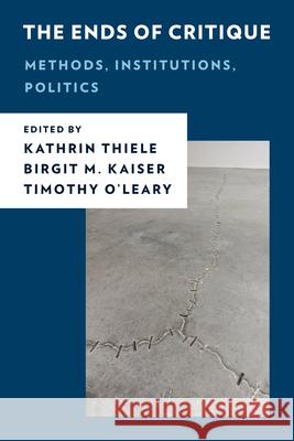 The Ends of Critique: Methods, Institutions, Politics Kathrin Thiele Birgit M. Kaiser Timothy O'Leary 9781538160534 Rowman & Littlefield Publishers