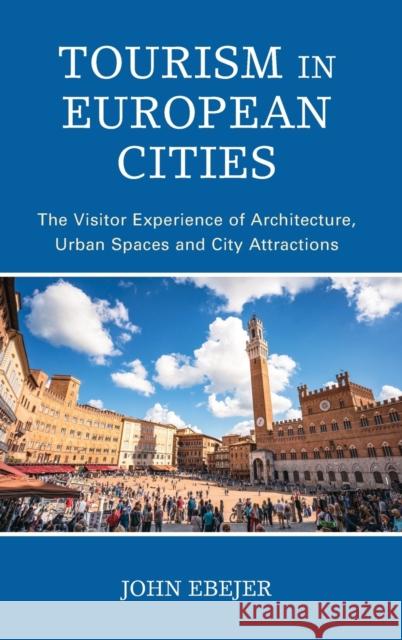 Tourism in European Cities: The Visitor Experience of Architecture, Urban Spaces and City Attractions John Ebejer 9781538160541 Rowman & Littlefield Publishers