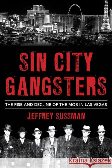 Sin City Gangsters: The Rise and Decline of the Mob in Las Vegas Sussman, Jeffrey 9781538161234