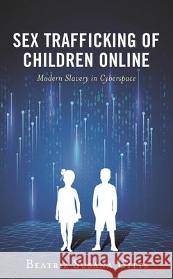 Sex Trafficking of Children Online: Modern Slavery in Cyberspace Beatriz Susana Uitts 9781538161340 Rowman & Littlefield Publishers