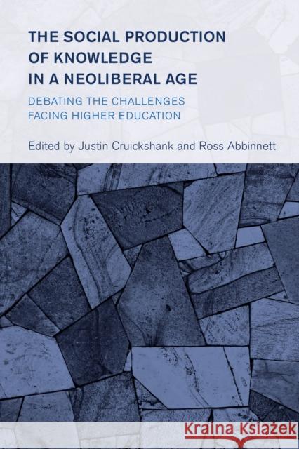 The Social Production of Knowledge in a Neoliberal Age: Debating the Challenges Facing Higher Education Justin Cruickshank Ross Abbinnett 9781538161401 Rowman & Littlefield Publishers