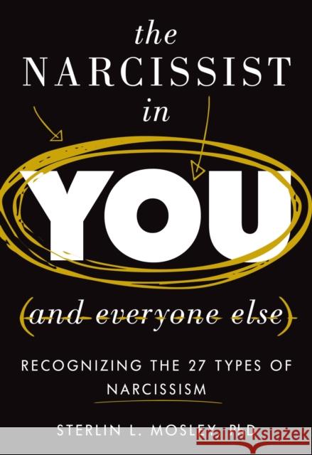 The Narcissist in You and Everyone Else: Recognizing the 27 Types of Narcissism Sterlin L. Mosley 9781538161746 Rowman & Littlefield