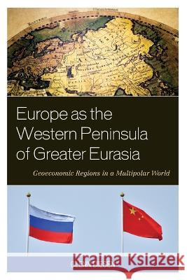Europe as the Western Peninsula of Greater Eurasia: Geoeconomic Regions in a Multipolar World Glenn Diesen 9781538161784