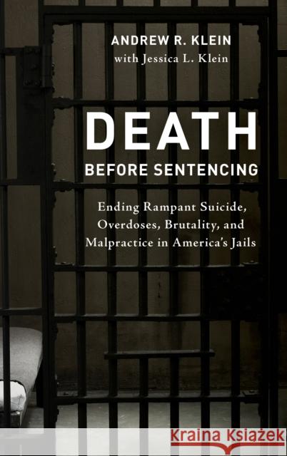 Death Before Sentencing: Ending Rampant Suicide, Overdoses, Brutality, and Malpractice in America's Jails Klein, Andrew R. 9781538162279 Rowman & Littlefield