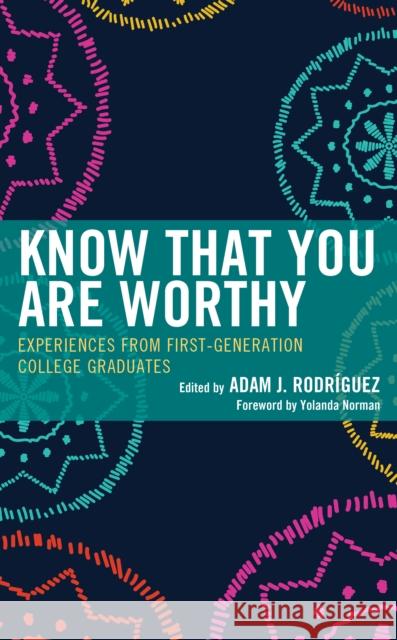 Know That You Are Worthy: Experiences from First-Generation College Graduates Adam J. Rodr?guez Yolanda Norman 9781538162408 Rowman & Littlefield Publishers