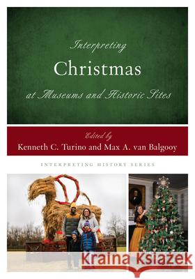 Interpreting Christmas at Museums and Historic Sites Kenneth C. Turino Max A. Va 9781538162934 Rowman & Littlefield Publishers