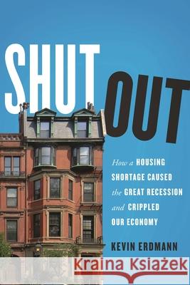 Shut Out: How a Housing Shortage Caused the Great Recession and Crippled Our Economy Kevin Erdmann 9781538163009 Rowman & Littlefield Publishers