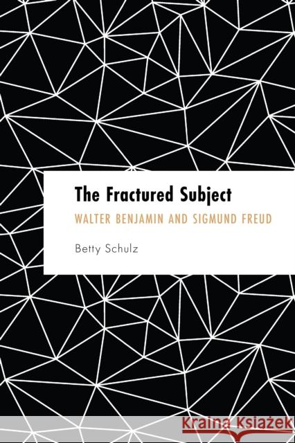 The Fractured Subject: Walter Benjamin and Sigmund Freud Schulz, Betty 9781538163368 ROWMAN & LITTLEFIELD pod