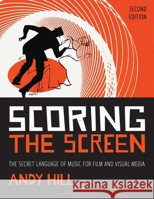 Scoring the Screen: The Secret Language of Music for Film and Visual Media Andy Hill 9781538163481 Bloomsbury Academic