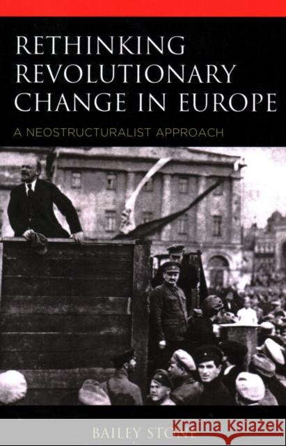 Rethinking Revolutionary Change in Europe: A Neostructuralist Approach Stone, Bailey 9781538163870 Rowman & Littlefield