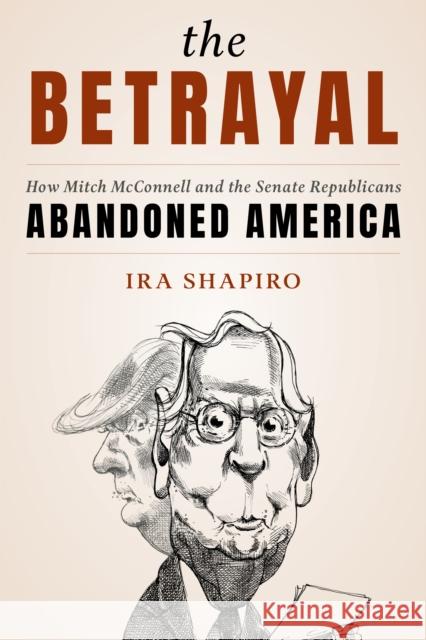 The Betrayal: How Mitch McConnell and the Senate Republicans Abandoned America Shapiro, Ira 9781538163979 Rowman & Littlefield Publishers