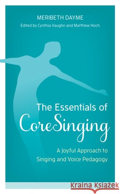 The Essentials of Coresinging: A Joyful Approach to Singing and Voice Pedagogy Meribeth Dayme Cynthia Vaughn Matthew Hoch 9781538164006 Rowman & Littlefield Publishers