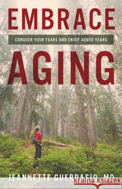 Embrace Aging: Conquer Your Fears and Enjoy Added Years Jeannette Guerrasio 9781538164228 Rowman & Littlefield Publishers