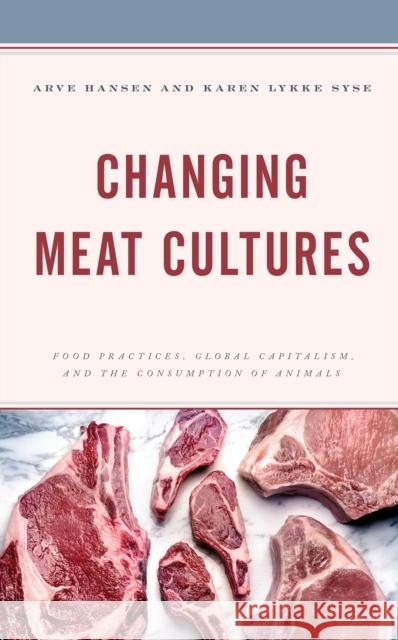 Changing Meat Cultures: Food Practices, Global Capitalism, and the Consumption of Animals  9781538164273 Rowman & Littlefield Publishing Group Inc