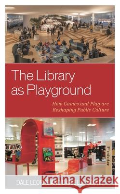 The Library as Playground: How Games and Play are Reshaping Public Culture Dale Leorke Danielle Wyatt 9781538164334 Rowman & Littlefield Publishers