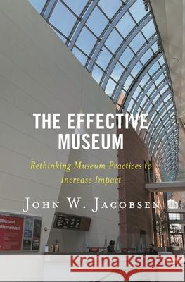 The Effective Museum: Rethinking Museum Practices to Increase Impact Jacobsen, John W. 9781538164341 Rowman & Littlefield