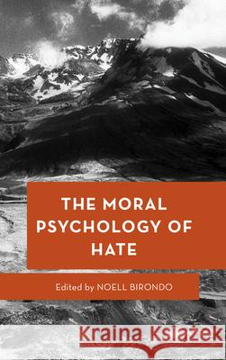 The Moral Psychology of Hate Noell Birondo 9781538164501 Rowman & Littlefield Publishers