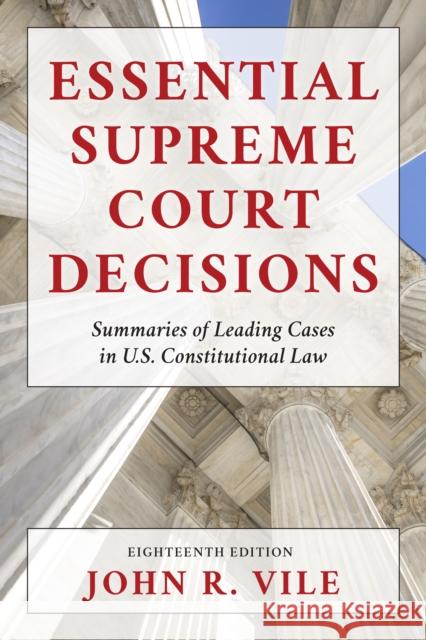 Essential Supreme Court Decisions: Summaries of Leading Cases in U.S. Constitutional Law, Eighteenth Edition Vile, John R. 9781538164754 Rowman & Littlefield Publishers