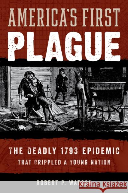 American Plague: The Deadly 1793 Yellow Fever Epidemic That Crippled a Young Nation Watson, Robert 9781538164884
