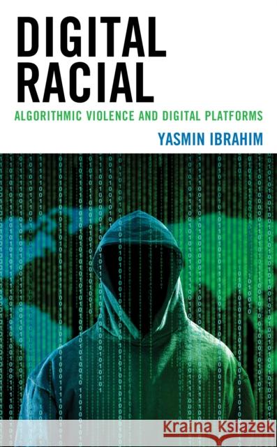 Digital Racial: Algorithmic Violence and Digital Platforms Yasmin Ibrahim 9781538165287 Rowman & Littlefield
