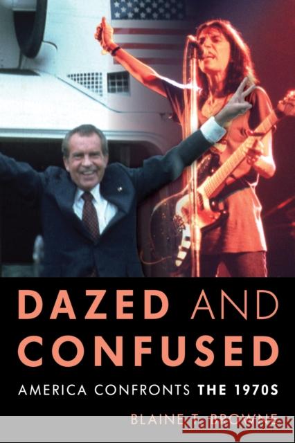 Dazed and Confused: America Confronts the 1970s Blaine T. Browne 9781538166093 Rowman & Littlefield