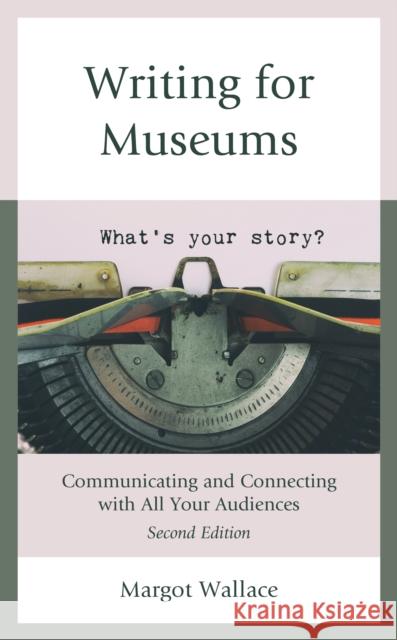 Writing for Museums: Communicating and Connecting with All Your Audiences, Second Edition Wallace, Margot 9781538166246 Rowman & Littlefield Publishers