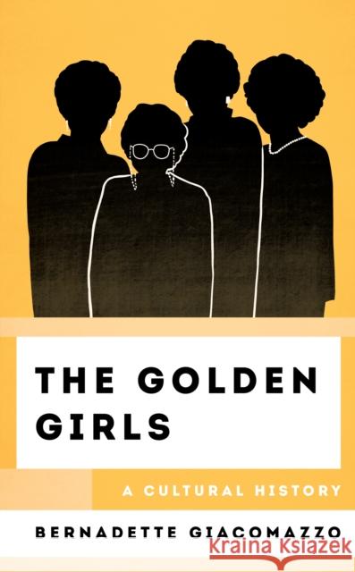 The Golden Girls: A Cultural History Bernadette Giacomazzo 9781538166550