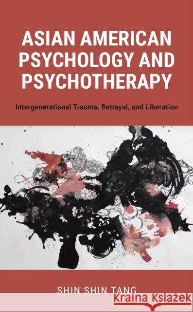 Asian American Psychology and Psychotherapy: Intergenerational Trauma, Betrayal, and Liberation Shin Shin, PhD Tang 9781538167205 Rowman & Littlefield Publishers