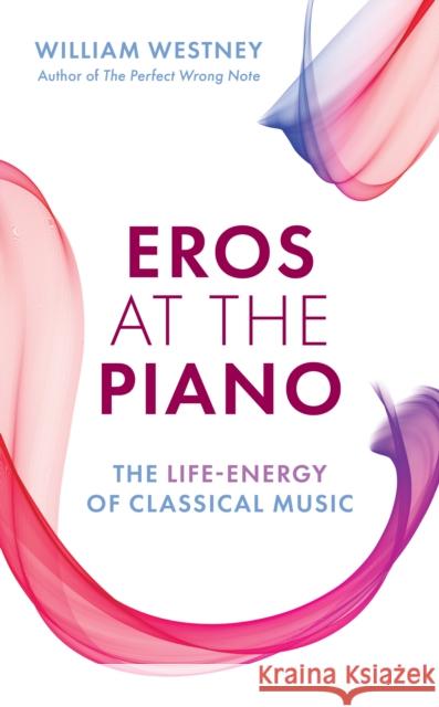 Eros at the Piano: The Life-Energy of Classical Music William Westney 9781538167502 Rowman & Littlefield