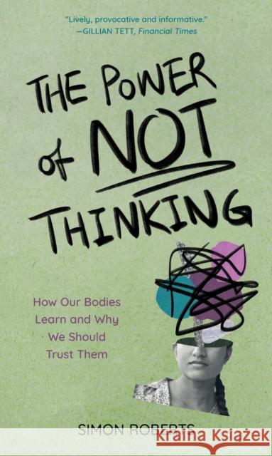 The Power of Not Thinking: How Our Bodies Learn and Why We Should Trust Them Simon Roberts 9781538167755