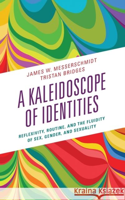 A Kaleidoscope of Identities: Reflexivity, Routine, and the Fluidity of Sex, Gender, and Sexuality Messerschmidt, James W. 9781538167861