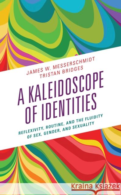 A Kaleidoscope of Identities: Reflexivity, Routine, and the Fluidity of Sex, Gender, and Sexuality Messerschmidt, James W. 9781538167878
