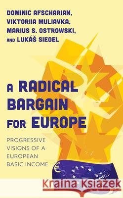 A Radical Bargain for Europe: Progressive Visions of a European Basic Income Marius Ostrowski Luk?s Siegel Viktoriia Muliavka 9781538167922 Rowman & Littlefield Publishers