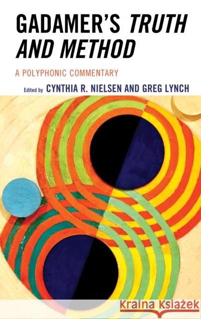 Gadamer's Truth and Method: A Polyphonic Commentary Greg Lynch Cynthia Nielsen 9781538167946
